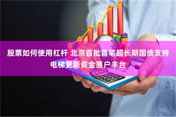 股票如何使用杠杆 北京首批首笔超长期国债支持电梯更新资金落户丰台