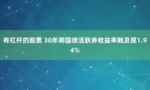 有杠杆的股票 30年期国债活跃券收益率触及报1.94%