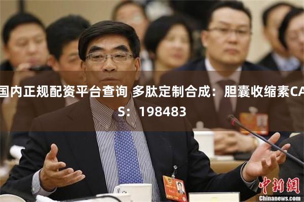 国内正规配资平台查询 多肽定制合成：胆囊收缩素CAS：198483