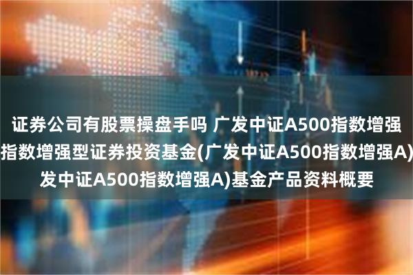 证券公司有股票操盘手吗 广发中证A500指数增强A: 广发中证A500指数增强型证券投资基金(广发中证A500指数增强A)基金产品资料概要