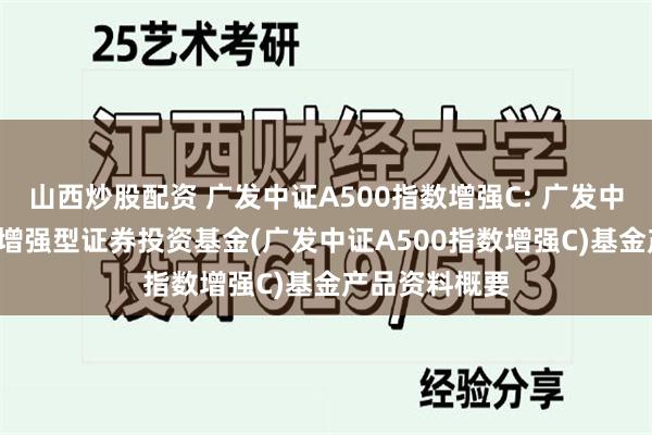 山西炒股配资 广发中证A500指数增强C: 广发中证A500指数增强型证券投资基金(广发中证A500指数增强C)基金产品资料概要