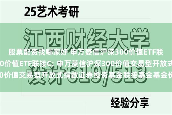 股票配资找哪家好 申万菱信沪深300价值ETF联接A,申万菱信沪深300价值ETF联接C: 申万菱信沪深300价值交易型开放式指数证券投资基金联接基金基金份额发售公告