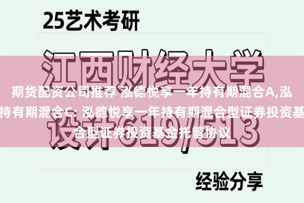 期货配资公司推荐 泓德悦享一年持有期混合A,泓德悦享一年持有期混合C: 泓德悦享一年持有期混合型证券投资基金托管协议