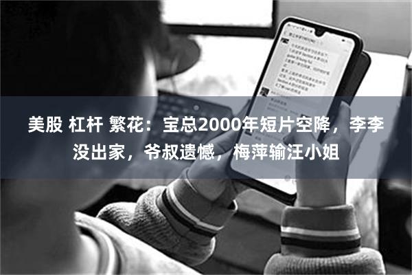 美股 杠杆 繁花：宝总2000年短片空降，李李没出家，爷叔遗憾，梅萍输汪小姐