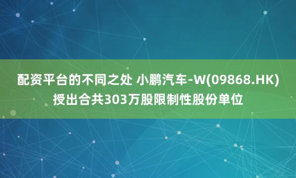 配资平台的不同之处 小鹏汽车-W(09868.HK)授出合共303万股限制性股份单位