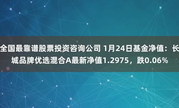 全国最靠谱股票投资咨询公司 1月24日基金净值：长城品牌优选混合A最新净值1.2975，跌0.06%