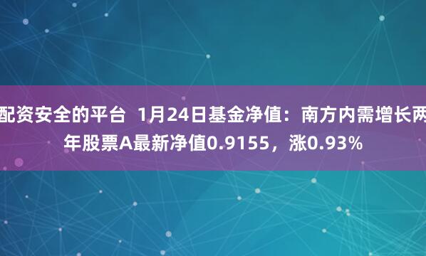 配资安全的平台  1月24日基金净值：南方内需增长两年股票A最新净值0.9155，涨0.93%