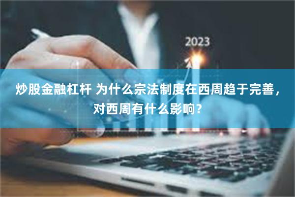 炒股金融杠杆 为什么宗法制度在西周趋于完善，对西周有什么影响？