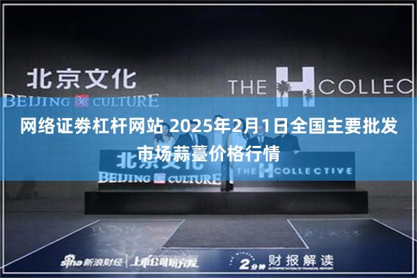 网络证劵杠杆网站 2025年2月1日全国主要批发市场蒜薹价格行情