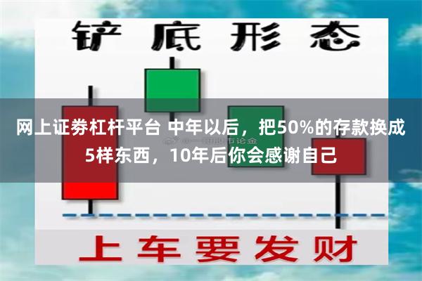 网上证劵杠杆平台 中年以后，把50%的存款换成5样东西，10年后你会感谢自己