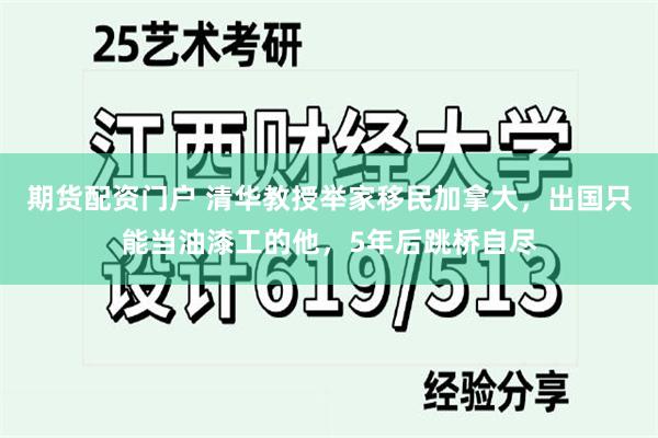 期货配资门户 清华教授举家移民加拿大，出国只能当油漆工的他，5年后跳桥自尽