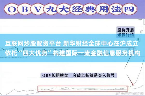 互联网炒股配资平台 新华财经全球中心在沪成立 依托“四大优势”构建国际一流金融信息服务机构