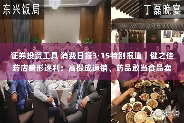 证券投资工具 消费日报3·15特别报道｜健之佳药店畸形逐利：高提成逼销、药品敢当食品卖