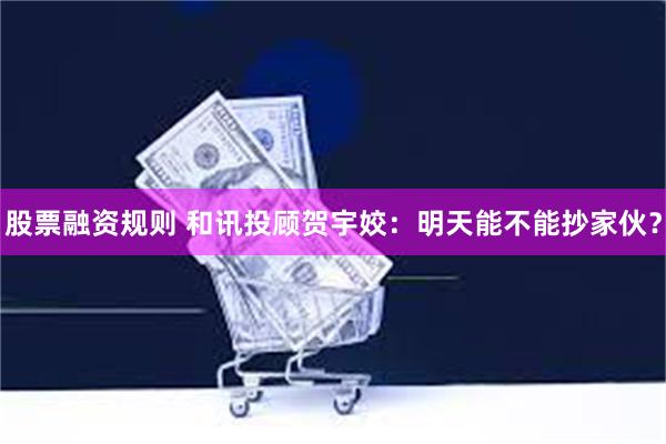 股票融资规则 和讯投顾贺宇姣：明天能不能抄家伙？