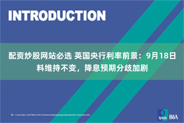 配资炒股网站必选 英国央行利率前景：9月18日料维持不变，降息预期分歧加剧