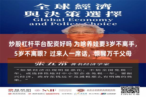 炒股杠杆平台配资好吗 为啥养娃要3岁不离手，5岁不离眼？过来人一席话，惊醒万千父母