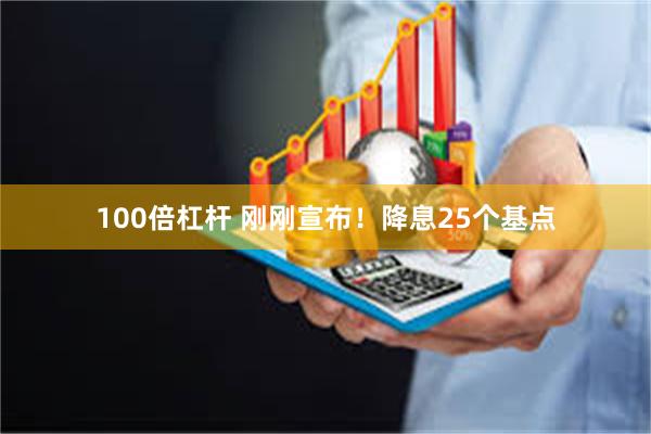 100倍杠杆 刚刚宣布!降息25个基点