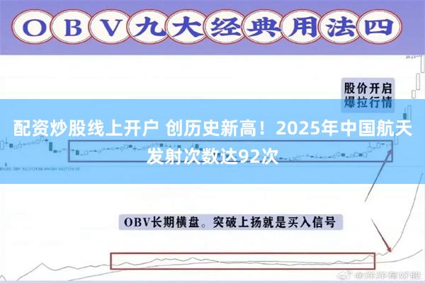 配资炒股线上开户 创历史新高！2025年中国航天发射次数达92次